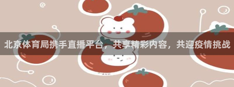 西瓜看球下载：北京体育局携手直播平台，共享精彩内容，共迎疫情挑战