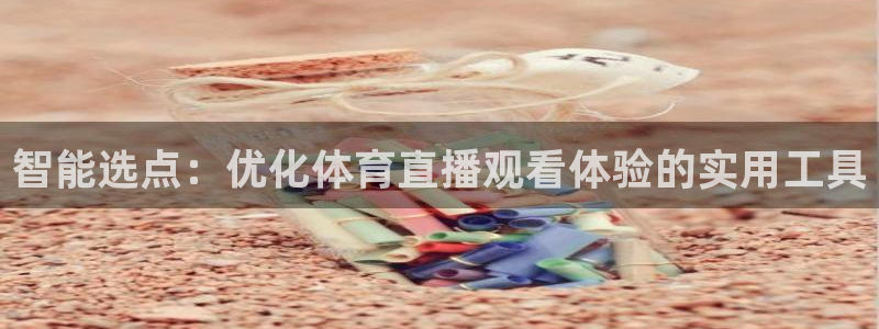 西瓜看球直播：智能选点：优化体育直播观看体验的实用工具